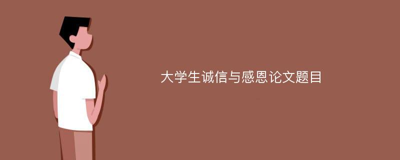 大学生诚信与感恩论文题目