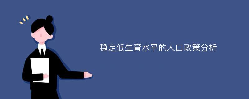 稳定低生育水平的人口政策分析