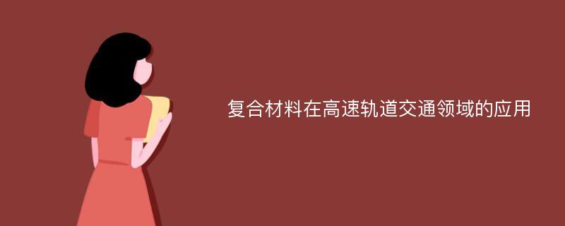 复合材料在高速轨道交通领域的应用