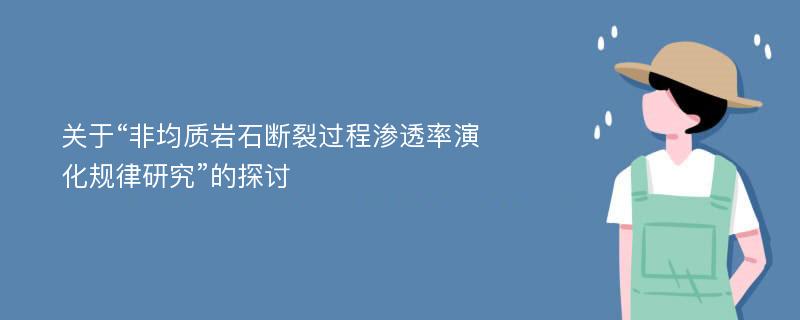 关于“非均质岩石断裂过程渗透率演化规律研究”的探讨