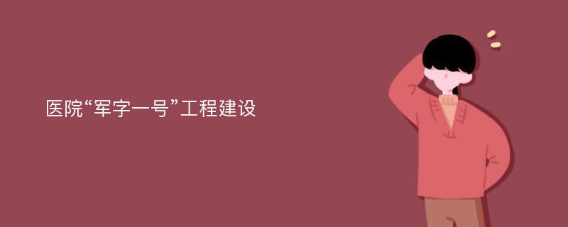 医院“军字一号”工程建设