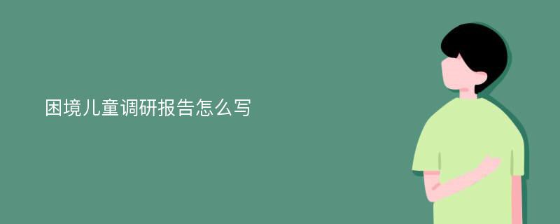 困境儿童调研报告怎么写