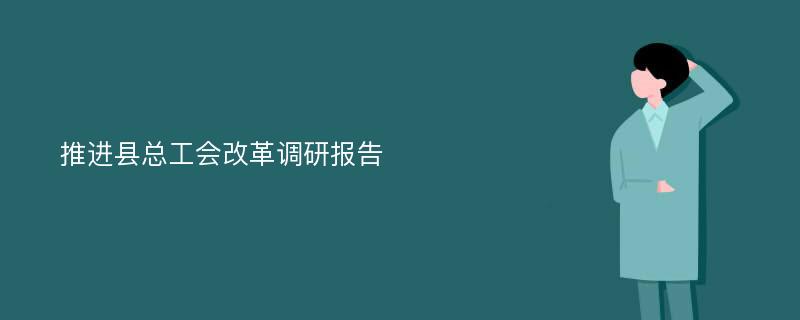 推进县总工会改革调研报告