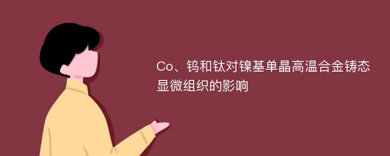 Co、钨和钛对镍基单晶高温合金铸态显微组织的影响