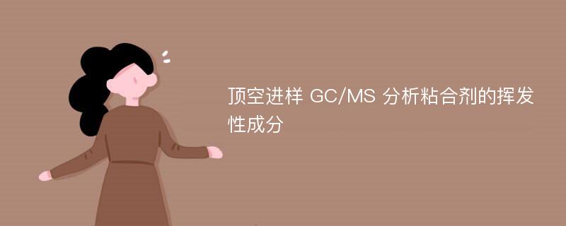 顶空进样 GC/MS 分析粘合剂的挥发性成分