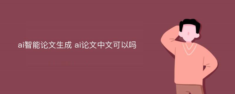 ai智能论文生成 ai论文中文可以吗