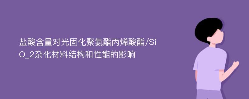 盐酸含量对光固化聚氨酯丙烯酸酯/SiO_2杂化材料结构和性能的影响