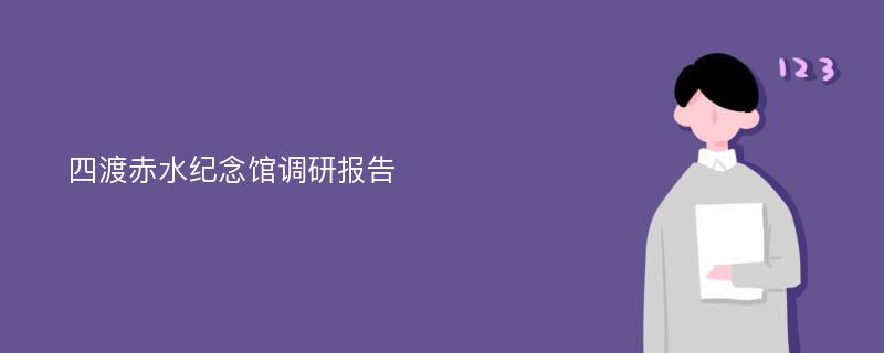 四渡赤水纪念馆调研报告