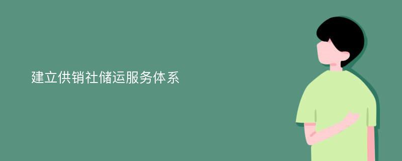 建立供销社储运服务体系