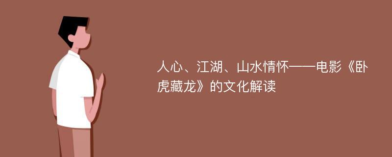 人心、江湖、山水情怀——电影《卧虎藏龙》的文化解读