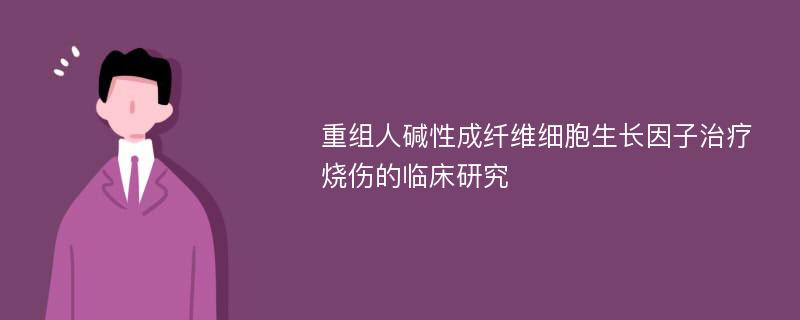 重组人碱性成纤维细胞生长因子治疗烧伤的临床研究