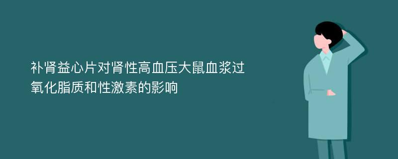 补肾益心片对肾性高血压大鼠血浆过氧化脂质和性激素的影响