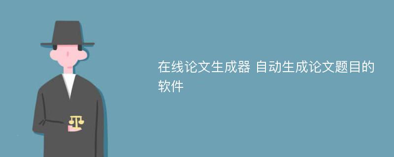 在线论文生成器 自动生成论文题目的软件