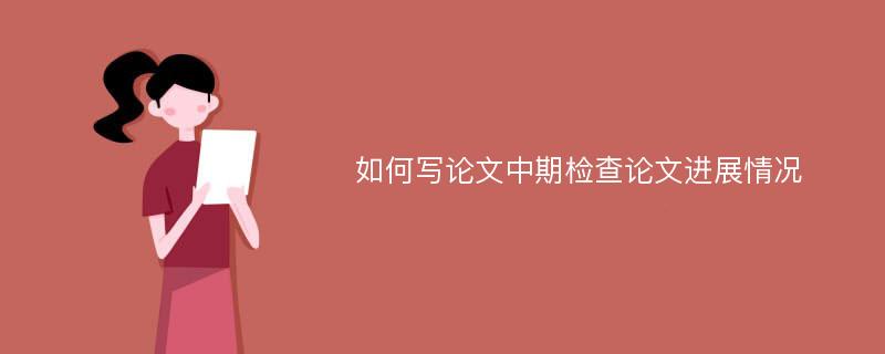 如何写论文中期检查论文进展情况