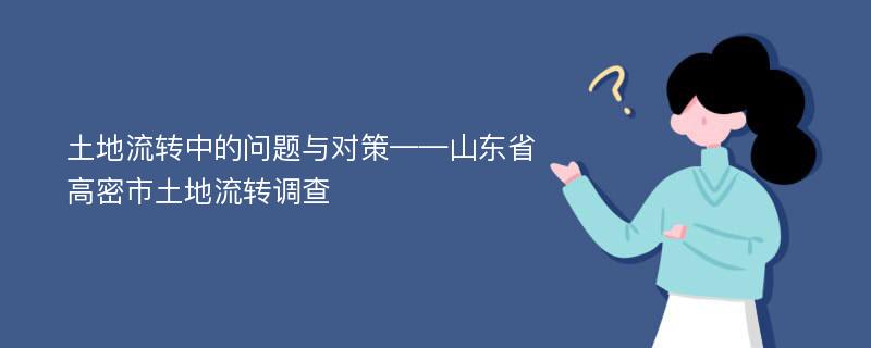 土地流转中的问题与对策——山东省高密市土地流转调查