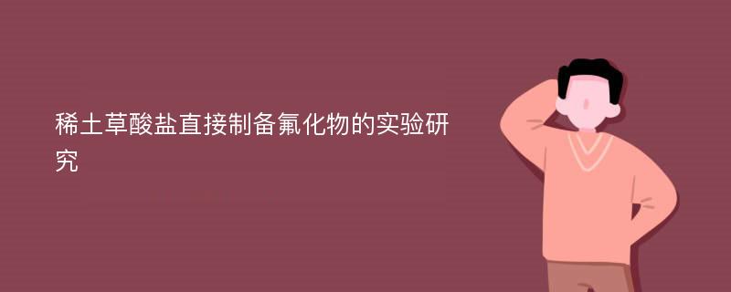 稀土草酸盐直接制备氟化物的实验研究