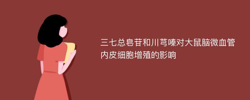 三七总皂苷和川芎嗪对大鼠脑微血管内皮细胞增殖的影响