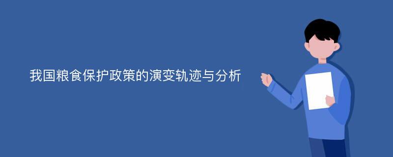 我国粮食保护政策的演变轨迹与分析