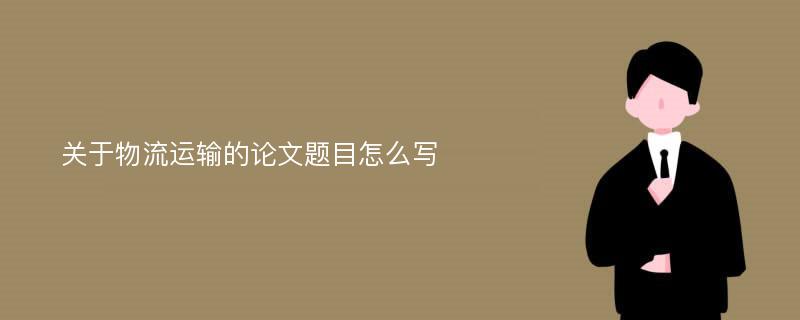 关于物流运输的论文题目怎么写