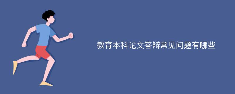  教育本科论文答辩常见问题有哪些