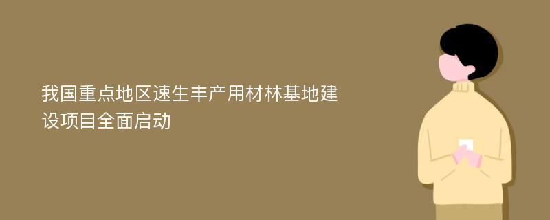 我国重点地区速生丰产用材林基地建设项目全面启动