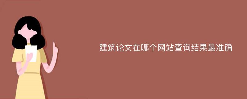 建筑论文在哪个网站查询结果最准确