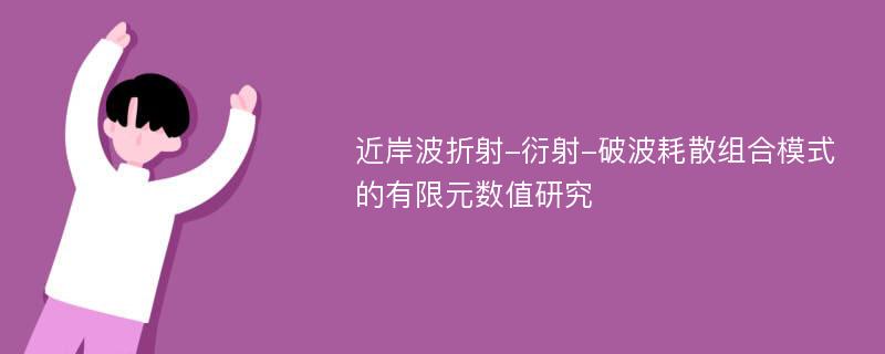 近岸波折射-衍射-破波耗散组合模式的有限元数值研究