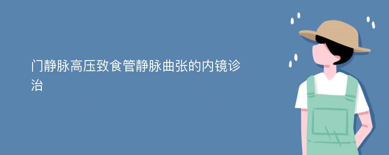 门静脉高压致食管静脉曲张的内镜诊治