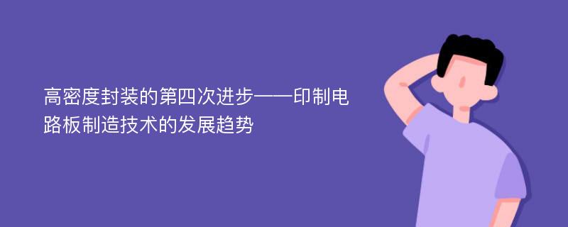 高密度封装的第四次进步——印制电路板制造技术的发展趋势