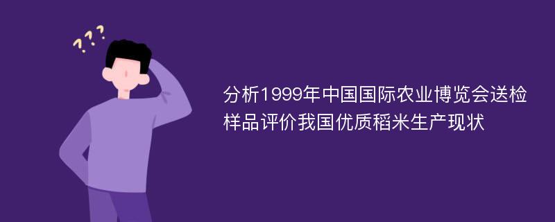 分析1999年中国国际农业博览会送检样品评价我国优质稻米生产现状