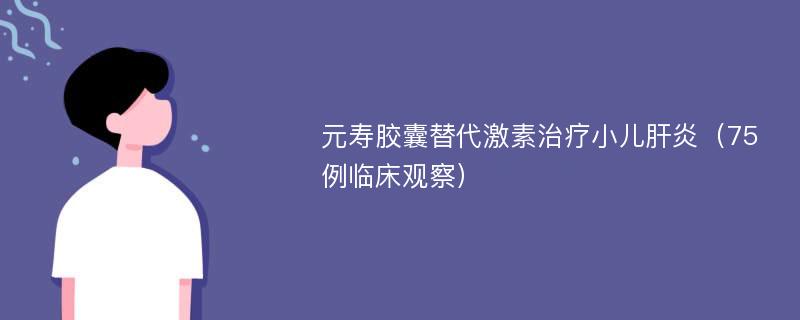 元寿胶囊替代激素治疗小儿肝炎（75例临床观察）