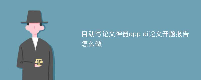 自动写论文神器app ai论文开题报告怎么做