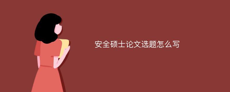  安全硕士论文选题怎么写