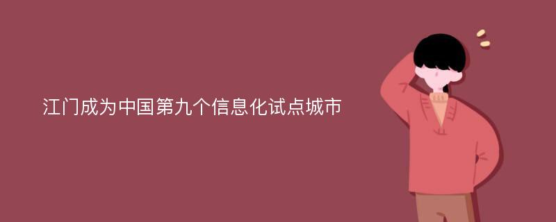 江门成为中国第九个信息化试点城市