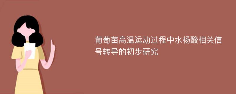 葡萄苗高温运动过程中水杨酸相关信号转导的初步研究