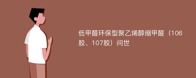 低甲醛环保型聚乙烯醇缩甲醛（106胶、107胶）问世