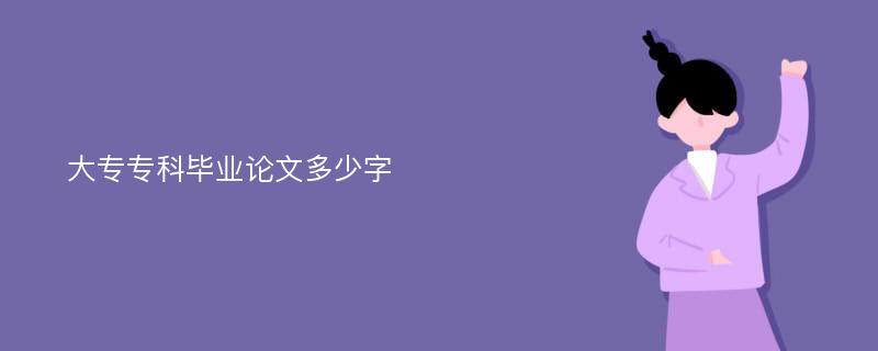 大专专科毕业论文多少字