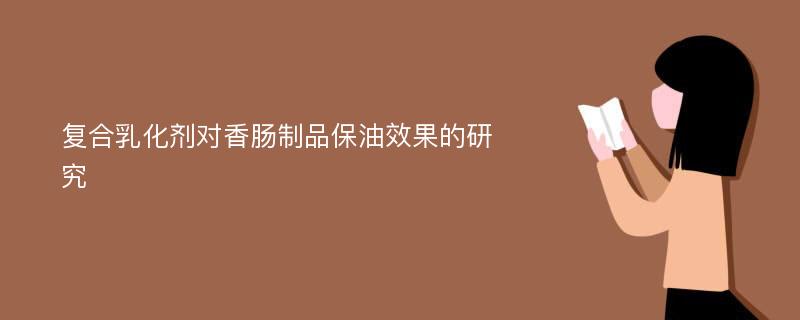 复合乳化剂对香肠制品保油效果的研究