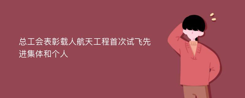 总工会表彰载人航天工程首次试飞先进集体和个人