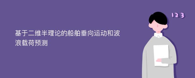 基于二维半理论的船舶垂向运动和波浪载荷预测