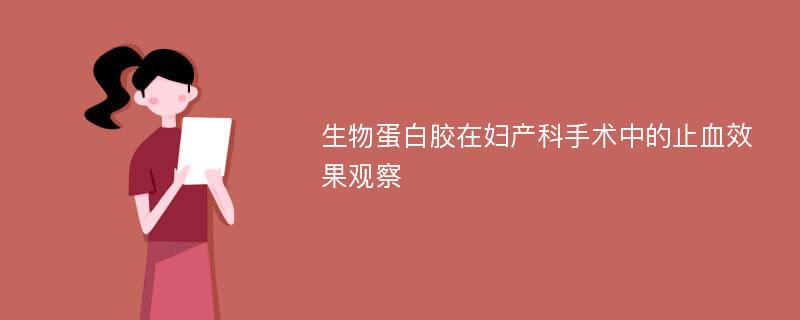 生物蛋白胶在妇产科手术中的止血效果观察