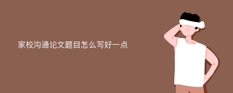 家校沟通论文题目怎么写好一点