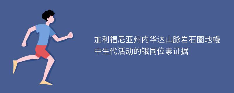 加利福尼亚州内华达山脉岩石圈地幔中生代活动的锇同位素证据