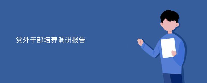 党外干部培养调研报告