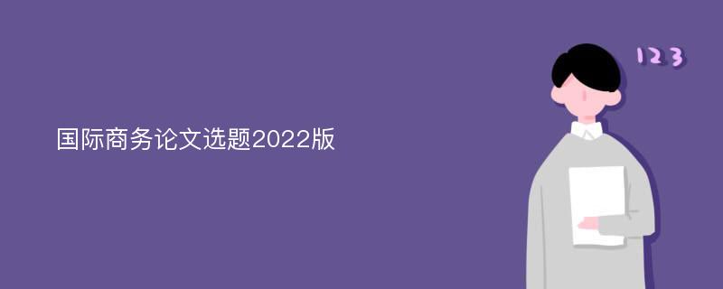 国际商务论文选题2022版