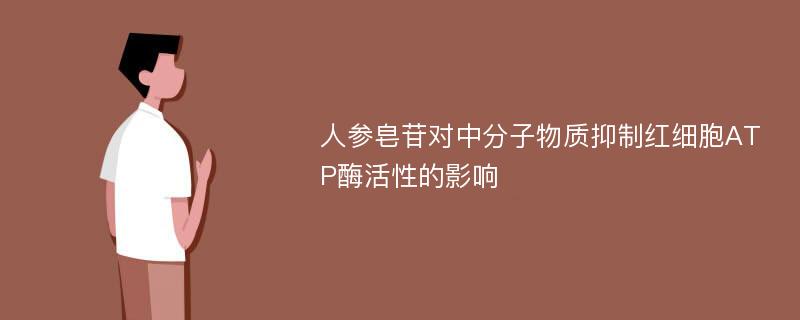 人参皂苷对中分子物质抑制红细胞ATP酶活性的影响