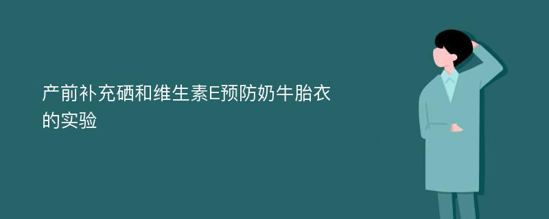 产前补充硒和维生素E预防奶牛胎衣的实验