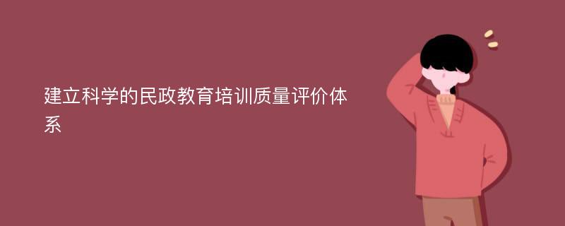 建立科学的民政教育培训质量评价体系