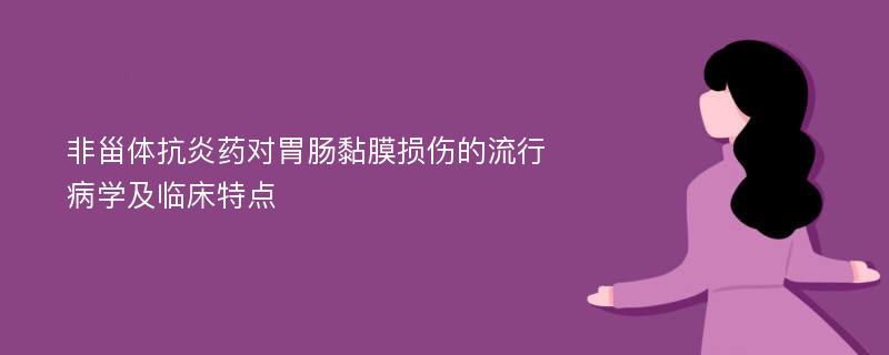 非甾体抗炎药对胃肠黏膜损伤的流行病学及临床特点