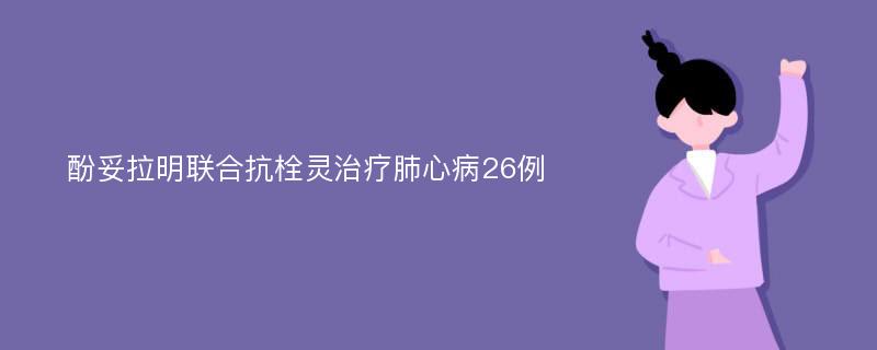 酚妥拉明联合抗栓灵治疗肺心病26例